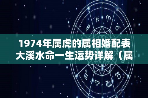 1974年属虎的属相婚配表大溪水命一生运势详解（属虎女74年大溪水命运）