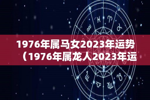 1976年属马女2023年运势（1976年属龙人2023年运势女性）