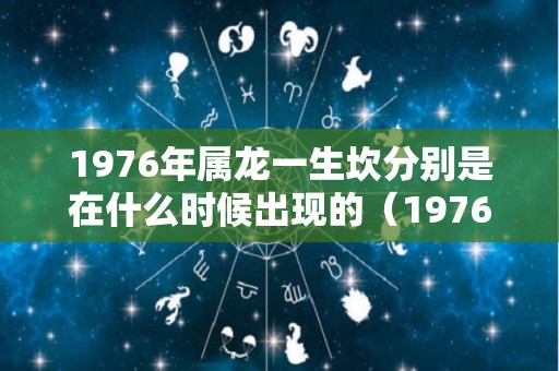 1976年属龙一生坎分别是在什么时候出现的（1976年属龙一生三大劫难）