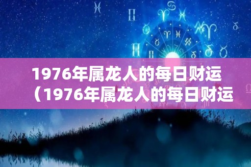 1976年属龙人的每日财运（1976年属龙人的每日财运运势）