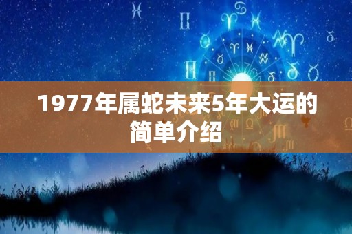 1977年属蛇未来5年大运的简单介绍