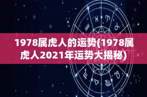 1978属虎人的运势(1978属虎人2021年运势大揭秘)