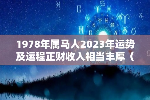 1978年属马人2023年运势及运程正财收入相当丰厚（1978年属马人2023年运势及运程每月运程）