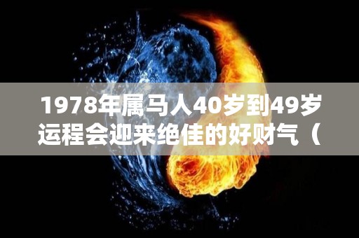 1978年属马人40岁到49岁运程会迎来绝佳的好财气（1978属马的40岁以后运气）