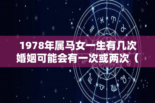 1978年属马女一生有几次婚姻可能会有一次或两次（1978年属马女一生有几个坎）