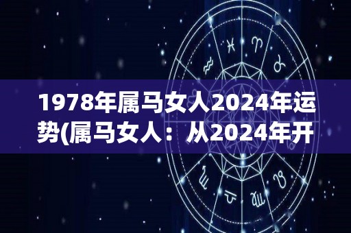 1978年属马女人2024年运势(属马女人：从2024年开始贵人相助，财运亨通。)