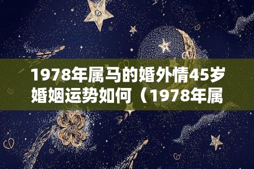 1978年属马的婚外情45岁婚姻运势如何（1978年属马感情方面）