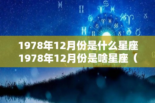 1978年12月份是什么星座1978年12月份是啥星座（1978年12月阴历阳历对照表）