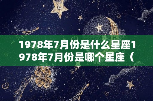 1978年7月份是什么星座1978年7月份是哪个星座（1978年7月星历表）