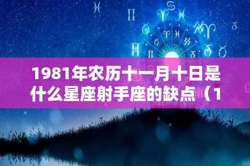 1981年农历十一月十日是什么星座射手座的缺点（1981年农历十一月十一日是什么星座）