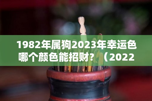 1982年属狗2023年幸运色哪个颜色能招财？（2022狗年运程1982年幸运颜色）