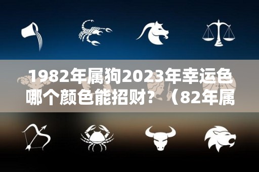 1982年属狗2023年幸运色哪个颜色能招财？（82年属狗的21年幸运色）