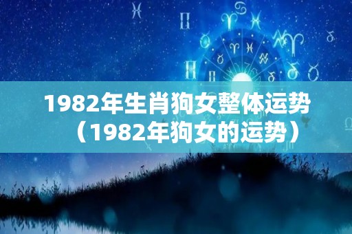 1982年生肖狗女整体运势（1982年狗女的运势）