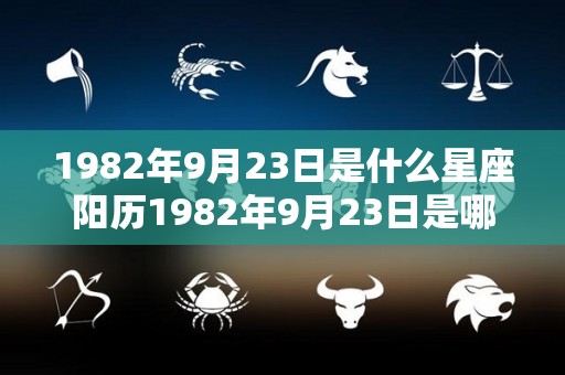 1982年9月23日是什么星座阳历1982年9月23日是哪个星座（1982年923是什么星座）