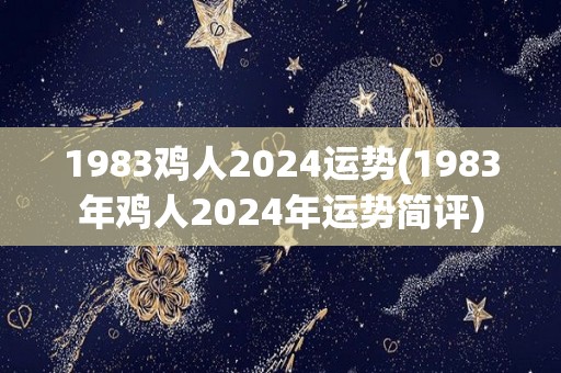 1983鸡人2024运势(1983年鸡人2024年运势简评)