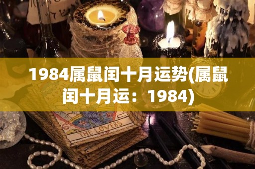 1984属鼠闰十月运势(属鼠闰十月运：1984)