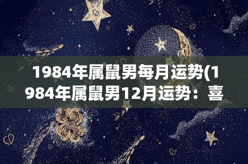 1984年属鼠男每月运势(1984年属鼠男12月运势：喜事频繁，事业前景大好！)