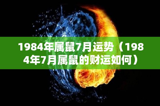 1984年属鼠7月运势（1984年7月属鼠的财运如何）