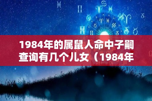 1984年的属鼠人命中子嗣查询有几个儿女（1984年属鼠子女运）