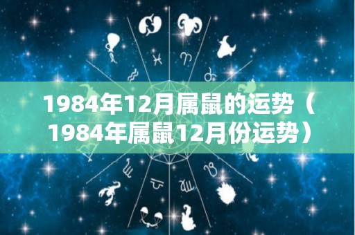 1984年12月属鼠的运势（1984年属鼠12月份运势）