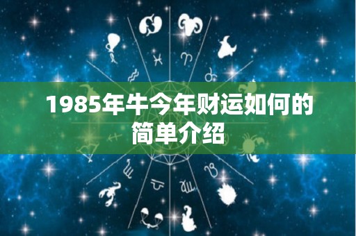 1985年牛今年财运如何的简单介绍