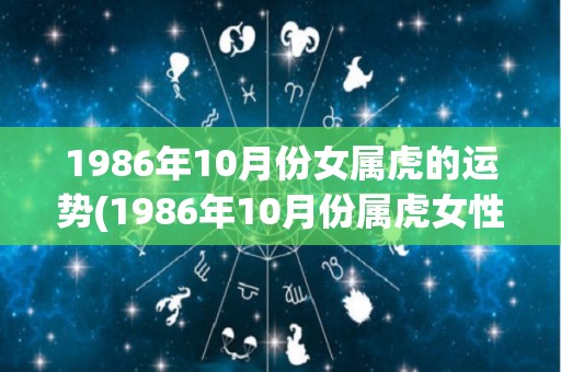 1986年10月份女属虎的运势(1986年10月份属虎女性运势预测)