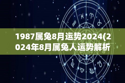 1987属兔8月运势2024(2024年8月属兔人运势解析)