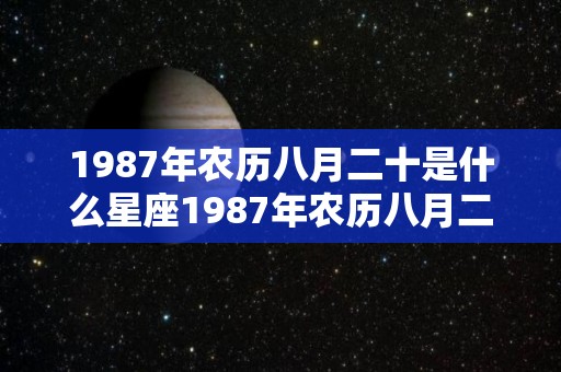 1987年农历八月二十是什么星座1987年农历八月二十星座查询（1987年农历八月二十出生的人）