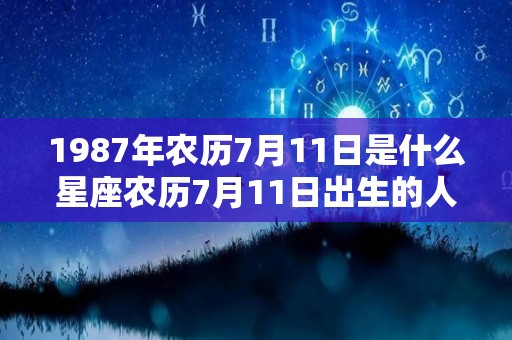 1987年农历7月11日是什么星座农历7月11日出生的人是什么星座（1987年阴历7月11是什么星座）