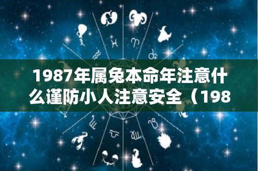 1987年属兔本命年注意什么谨防小人注意安全（1987年属兔2021年本命年）