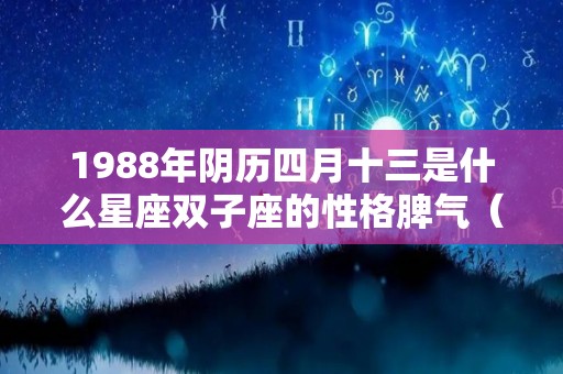 1988年阴历四月十三是什么星座双子座的性格脾气（1988年阴历四月十三是阳历几号）