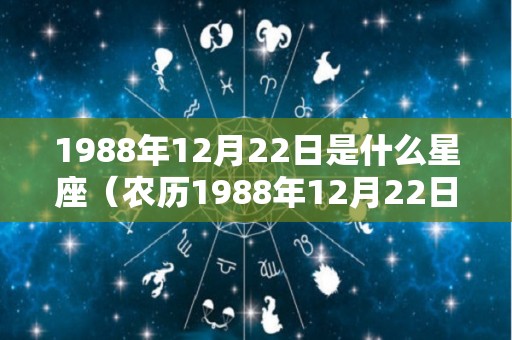 1988年12月22日是什么星座（农历1988年12月22日是什么星座）