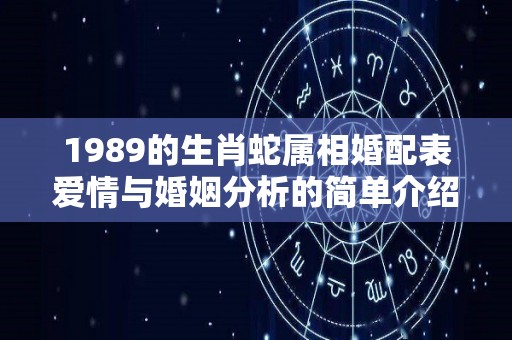 1989的生肖蛇属相婚配表爱情与婚姻分析的简单介绍