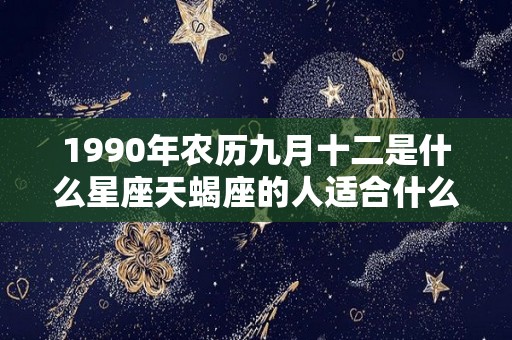 1990年农历九月十二是什么星座天蝎座的人适合什么星座的人（1990年阴历九月十二是什么星座）