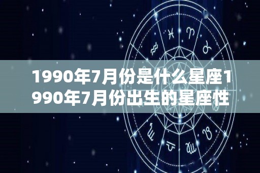 1990年7月份是什么星座1990年7月份出生的星座性格（1990年阳历7月）