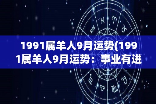 1991属羊人9月运势(1991属羊人9月运势：事业有进展，财运亦佳)