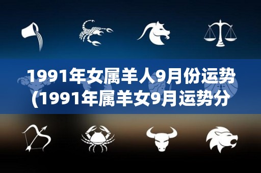 1991年女属羊人9月份运势(1991年属羊女9月运势分析)