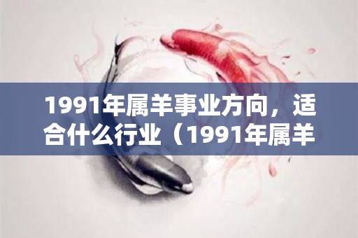 1991年属羊事业方向，适合什么行业（1991年属羊适合干什么职业）