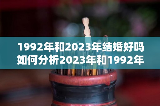 1992年和2023年结婚好吗如何分析2023年和1992年的婚配（92年与92年结婚好吗?）