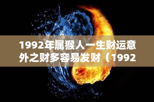 1992年属猴人一生财运意外之财多容易发财（1992年属猴一生的运势）