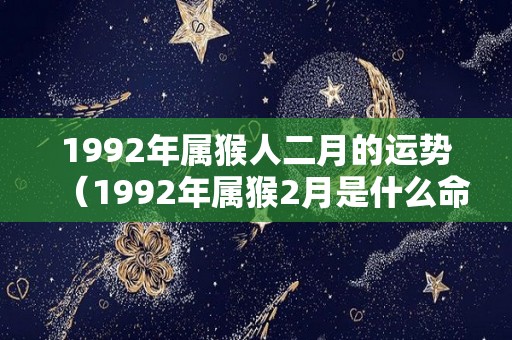 1992年属猴人二月的运势（1992年属猴2月是什么命）