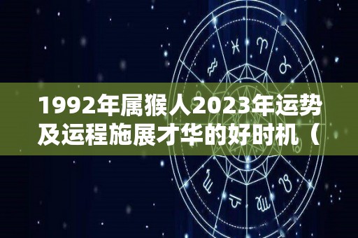 1992年属猴人2023年运势及运程施展才华的好时机（1992年出生的猴在2023年运势）