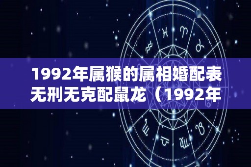 1992年属猴的属相婚配表无刑无克配鼠龙（1992年属猴的最佳配偶属相）