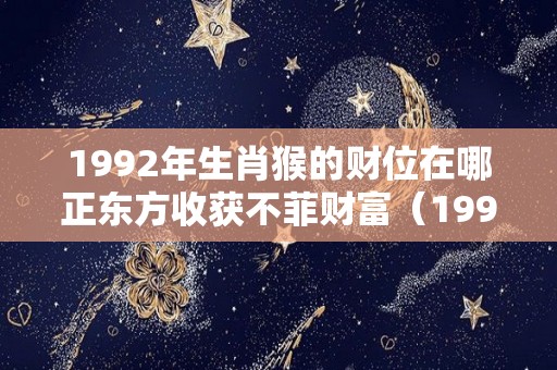 1992年生肖猴的财位在哪正东方收获不菲财富（1992年属猴的财位）