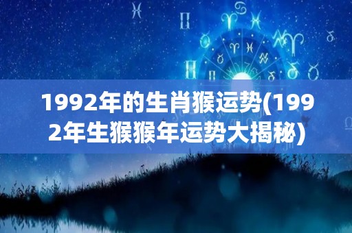 1992年的生肖猴运势(1992年生猴猴年运势大揭秘)