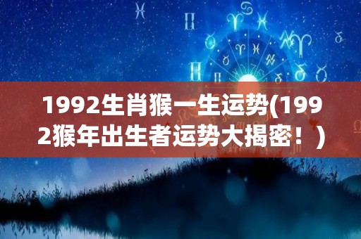 1992生肖猴一生运势(1992猴年出生者运势大揭密！)