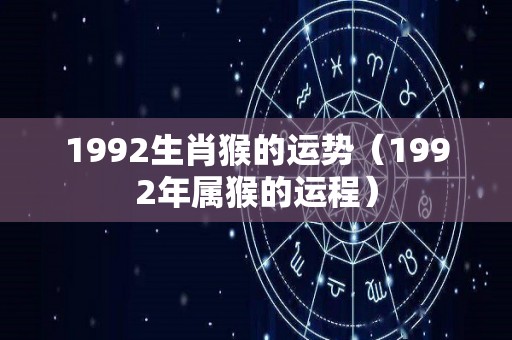 1992生肖猴的运势（1992年属猴的运程）