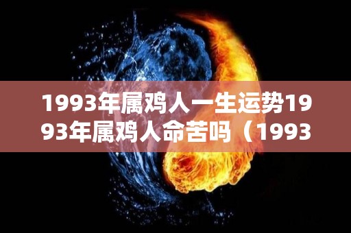 1993年属鸡人一生运势1993年属鸡人命苦吗（1993年属鸡一生运势）