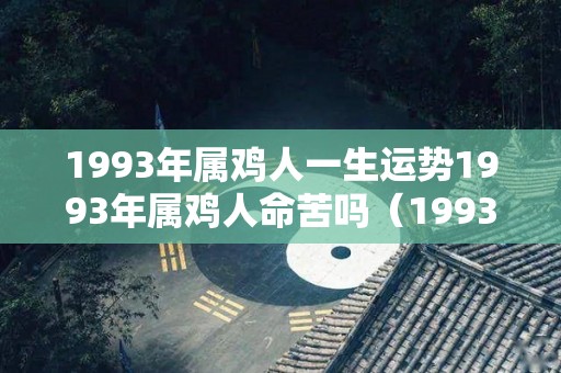 1993年属鸡人一生运势1993年属鸡人命苦吗（1993年属鸡的人命怎么样）