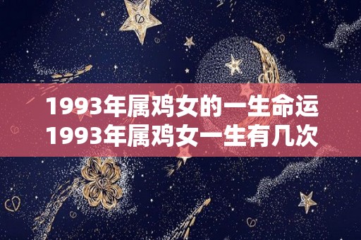 1993年属鸡女的一生命运1993年属鸡女一生有几次婚姻（1993年属鸡女一生婚姻如何命里几个孩子）